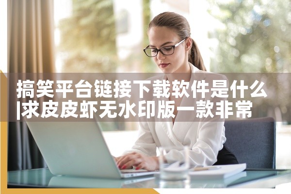 搞笑平台链接下载软件是什么