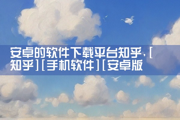 安卓的软件下载平台知乎
