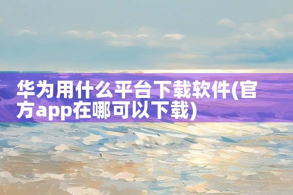 华为用什么平台下载软件