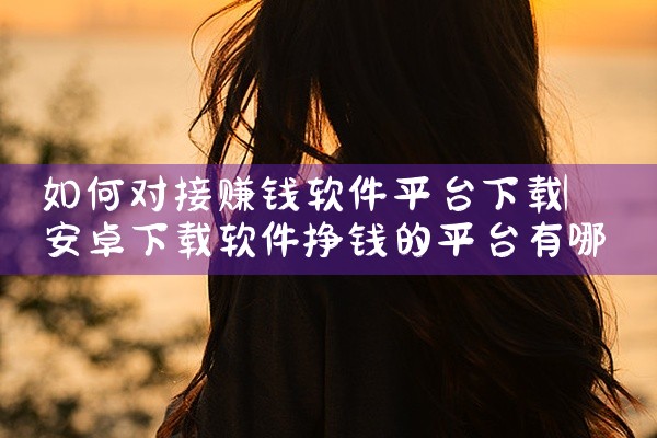 如何对接赚钱软件平台下载